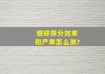 细碎筛分效率和产率怎么测?