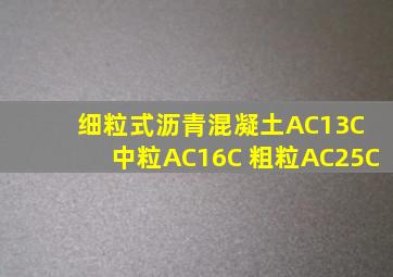 细粒式沥青混凝土AC13C 中粒AC16C 粗粒AC25C