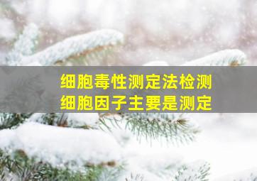 细胞毒性测定法检测细胞因子主要是测定