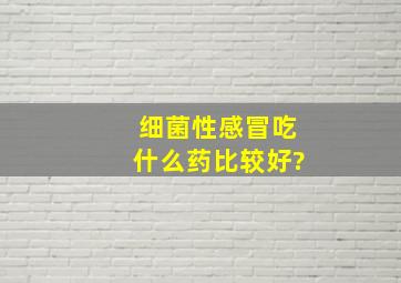 细菌性感冒吃什么药比较好?