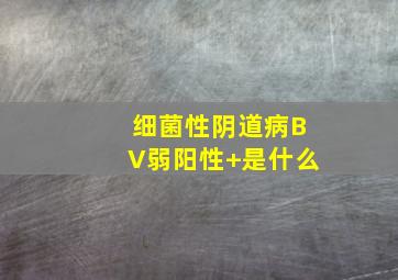 细菌性阴道病BV弱阳性+,是什么