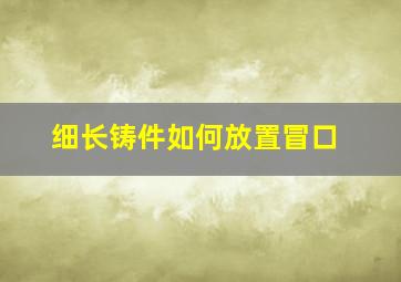 细长铸件如何放置冒口