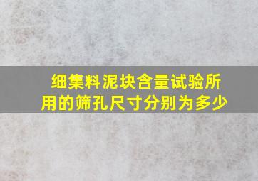 细集料泥块含量试验所用的筛孔尺寸分别为多少