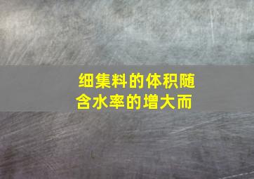 细集料的体积随含水率的增大而( )