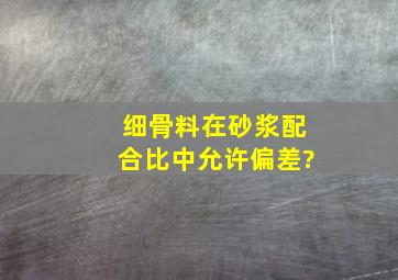 细骨料在砂浆配合比中允许偏差?