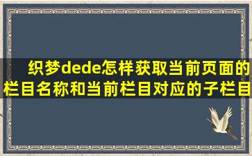 织梦dede,怎样获取当前页面的栏目名称和当前栏目对应的子栏目。...