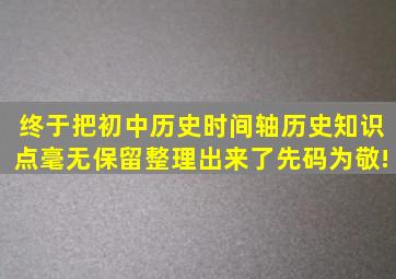 终于把初中历史时间轴历史知识点毫无保留整理出来了,先码为敬!