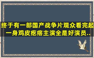 终于有一部国产战争片,观众看完起一身鸡皮疙瘩,主演全是好演员...