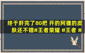 终于肝完了80把 开的阿狸的皮肤还不错#王者荣耀 #王者 # 