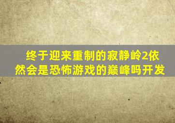 终于迎来重制的《寂静岭2》,依然会是恐怖游戏的巅峰吗开发