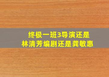 终极一班3导演还是林清芳编剧还是龚敏惠