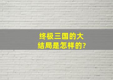 终极三国的大结局是怎样的?