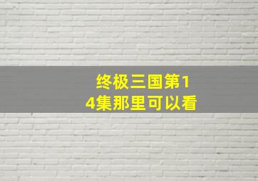 终极三国第14集那里可以看