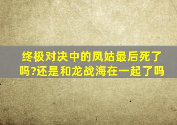 终极对决中的凤姑最后死了吗?还是和龙战海在一起了吗