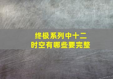 终极系列中十二时空有哪些,要完整