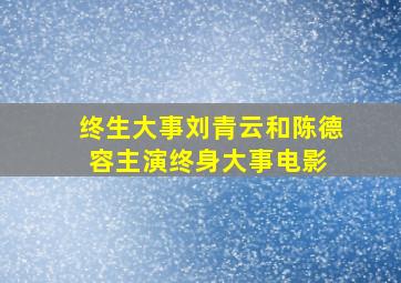 终生大事(刘青云和陈德容主演《终身大事》电影) 