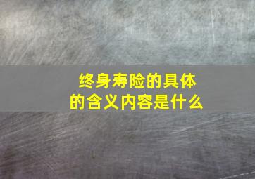 终身寿险的具体的含义内容是什么