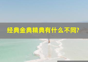 经典,金典,精典有什么不同?