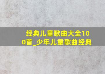 经典儿童歌曲大全100首_少年儿童歌曲经典