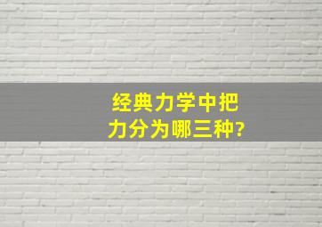 经典力学中把力分为哪三种?