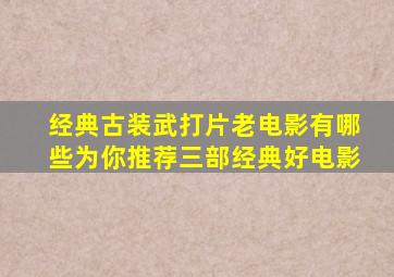 经典古装武打片老电影有哪些为你推荐三部经典好电影