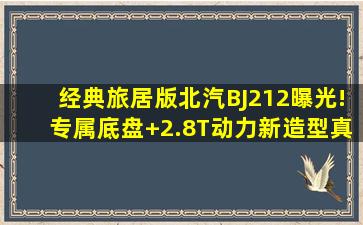 经典旅居版北汽BJ212曝光!专属底盘+2.8T动力,新造型真霸气