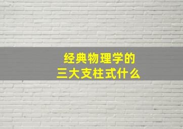 经典物理学的三大支柱式什么