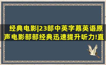 经典电影|23部中英字幕英语原声电影部部经典迅速提升听力!(直接...