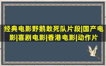 经典电影野鹅敢死队片段|国产电影|喜剧电影|香港电影|动作片