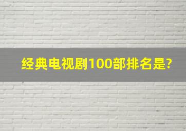 经典电视剧100部排名是?