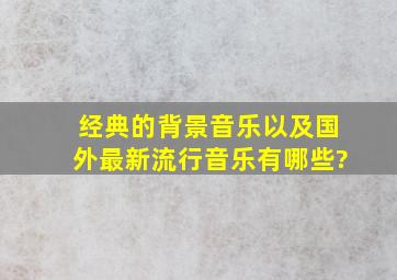 经典的背景音乐,以及国外最新流行音乐有哪些?