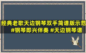 经典老歌《天边》钢琴双手简谱版示范 #钢琴即兴伴奏 #天边钢琴谱...