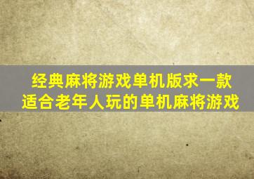 经典麻将游戏单机版,求一款适合老年人玩的单机麻将游戏