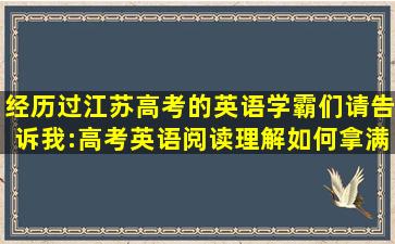 经历过江苏高考的英语学霸们,请告诉我:高考英语阅读理解如何拿满分