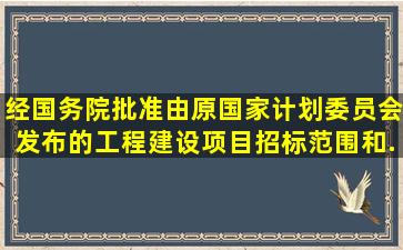 经国务院批准由原国家计划委员会发布的《工程建设项目招标范围和...