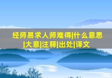 经师易求,人师难得。|什么意思|大意|注释|出处|译文 