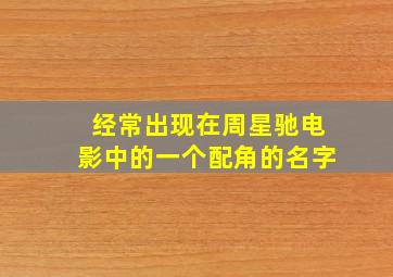 经常出现在周星驰电影中的一个配角的名字