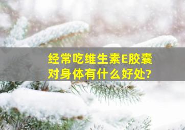 经常吃维生素E胶囊对身体有什么好处?