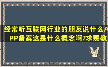 经常听互联网行业的朋友说什么APP备案,这是什么概念啊?求赐教!