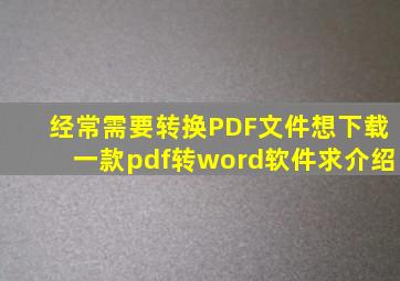 经常需要转换PDF文件,想下载一款pdf转word软件。求介绍