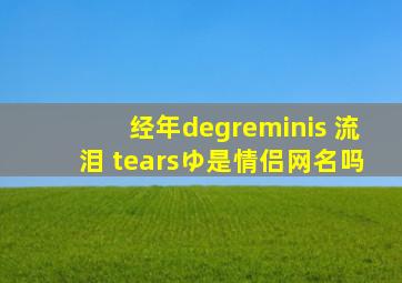 经年°reminis 流泪 tearsゆ是情侣网名吗