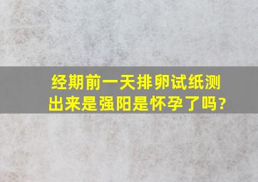 经期前一天排卵试纸测出来是强阳是怀孕了吗?