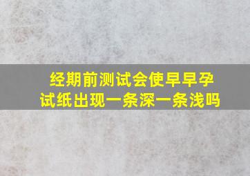 经期前测试,会使早早孕试纸出现一条深一条浅吗