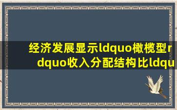 经济发展显示“橄榄型”收入分配结构比“倒金字塔型”(见图)稳定...