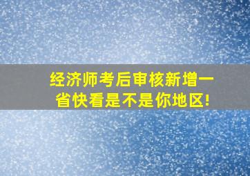 经济师考后审核新增一省,快看是不是你地区!