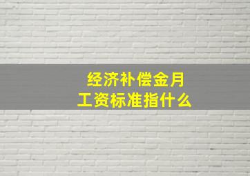 经济补偿金月工资标准指什么