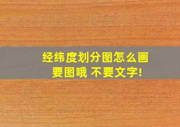 经纬度划分图怎么画 要图哦 不要文字!