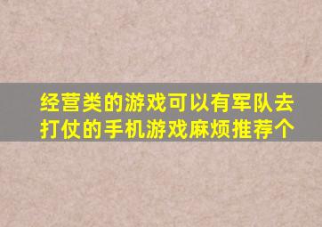 经营类的游戏,可以有军队去打仗的手机游戏,麻烦推荐个