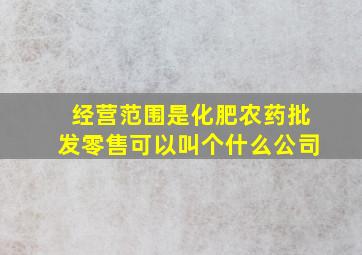 经营范围是化肥,农药,批发,零售,可以叫个什么公司