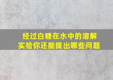 经过白糖在水中的溶解实验,你还能提出哪些问题